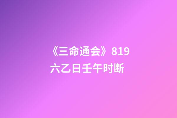 《三命通会》8.19 六乙日壬午时断